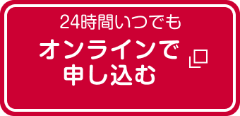24時間いつでも オンラインで申込む