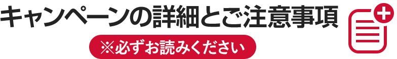 キャンペーンの詳細とご注意事項 ※必ずお読みください