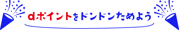 dポイントをドンドンためよう！