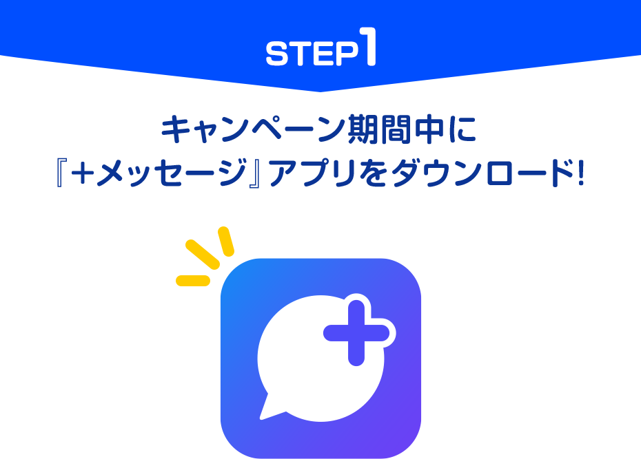 STEP1 キャンペーン期間中に「＋メッセージ」アプリをタウンロード！