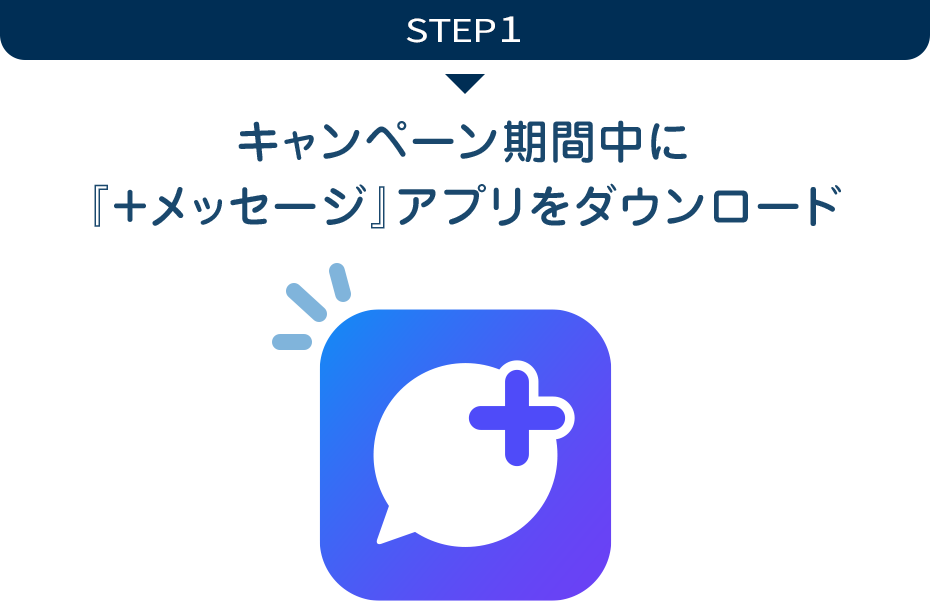 STEP1 キャンペーン期間中に『＋メッセージ』アプリをタウンロード！