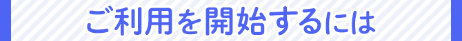 ご利用を開始するには