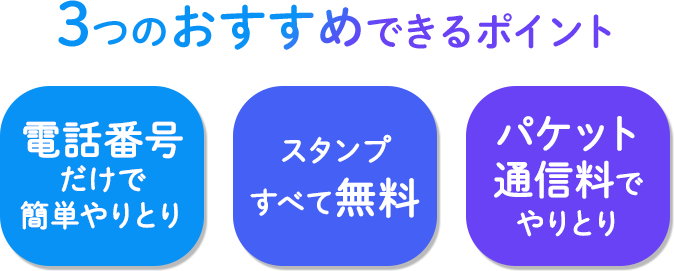 3つのおすすめできるポイント　電話番号だけで簡単やりとり　スタンプすべて無料　パケット通信料でやりとり