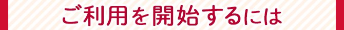 ご利用を開始するには