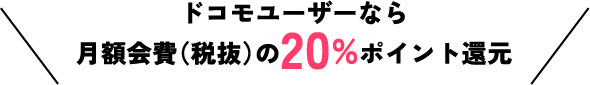 ドコモユーザーなら月額会費（税抜）の最大20％ポイント還元