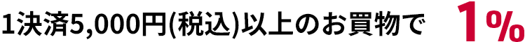 1決済5,000円（税込）以上のお買物で1％