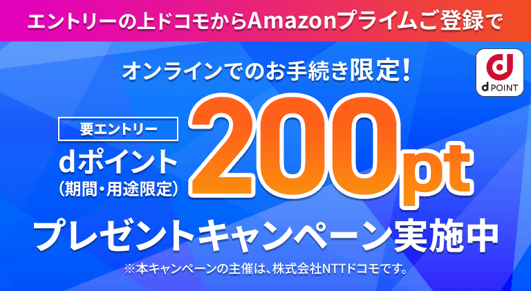 要エントリー オンラインでのお手続き限定！エントリーの上ドコモからAmazonプライムご登録でdポイント（期間・用途限定）200ポイントプレゼントキャンペーン実施中