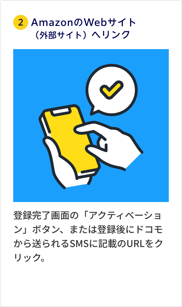 ②AmazonのWebサイト（外部サイト）へリンク 登録完了画面の「アクティベーション」ボタン、または登録後にドコモから送られるSMSに記載のURLをクリック。