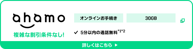 ahamo オンラインお手続き 30GB 複雑な割引条件なし! 5分以内の通話料無料※1※2 詳しくはこちら