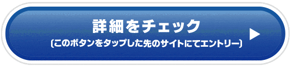 詳細をチェック(このボタンをタップした先のサイトにてエントリー)