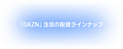 「DAZN」注目の配信ラインナップ