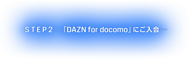 STEP2 「DAZN for docomo」にご入会