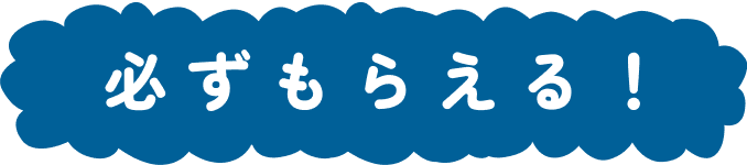 必ずもらえる!
