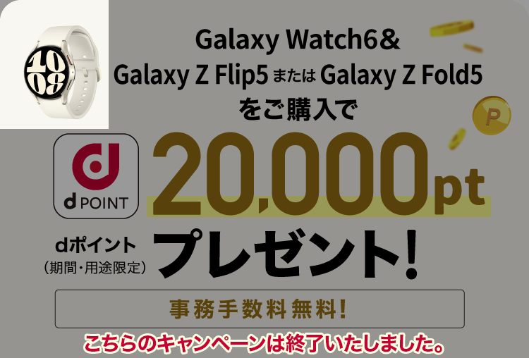 Galaxy Watch6＆Galaxy Z Flip5 またはGalaxy Z Fold5をご購入でdポイント（期間・用途限定）20,000ptプレゼント※!