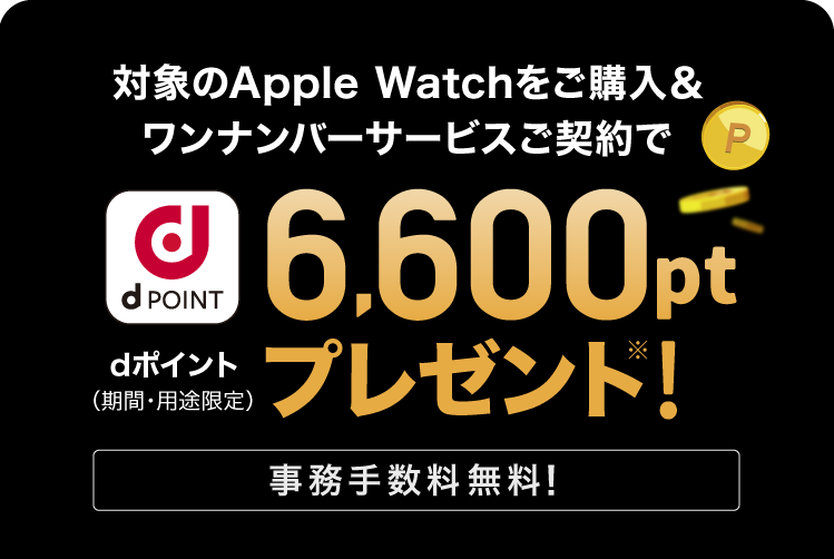 対象のApple Watchをご購入＆ワンナンバーサービスご契約でdポイント（期間・用途限定）6,600ptプレゼント※! 事務手数料無料！