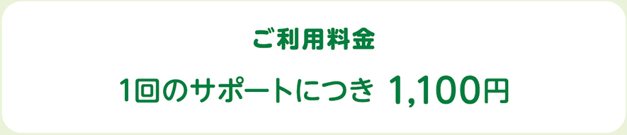 ご利用料金：1回のサポートにつき 1,100円