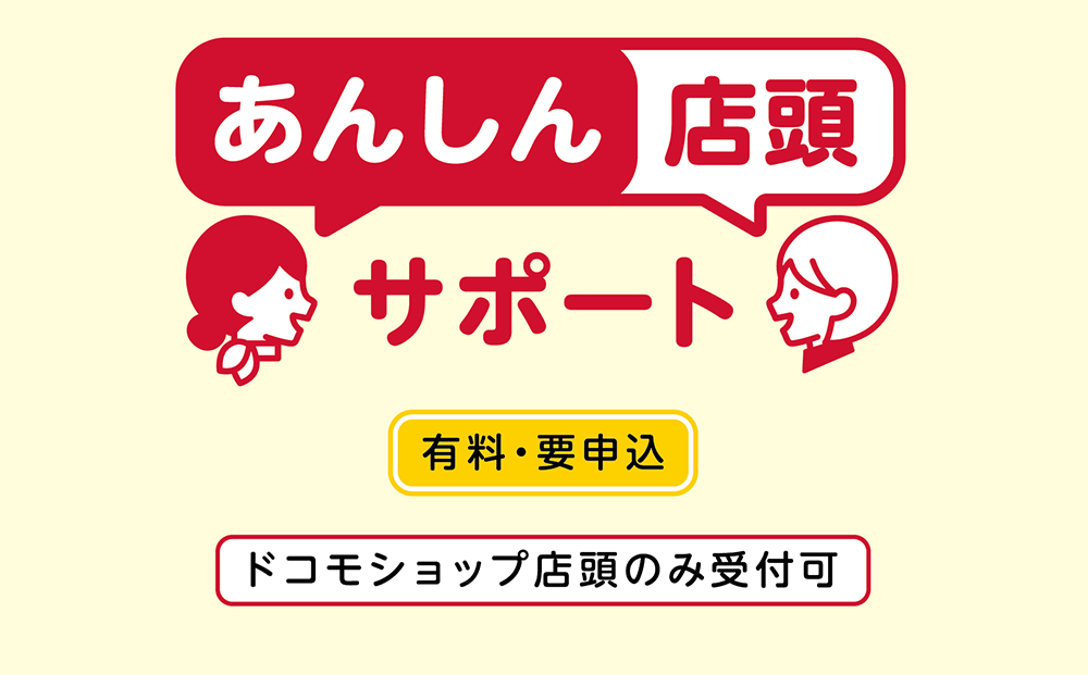 あんしん店頭サポート 「有料・要申込」「 ドコモショップ店頭のみ受付可」