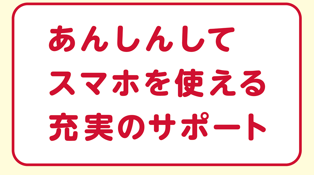 あんしんしてスマホを使える充実のサポート