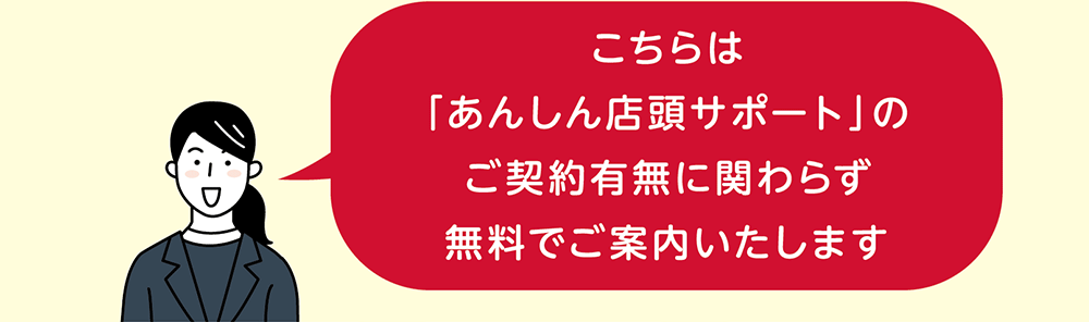 こちらは「あんしん店頭サポート」のご契約有無に関わらず無料でご案内いたします