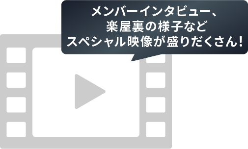 メンバーインタビュー、楽屋裏の様子などスペシャル映像が盛りだくさん！